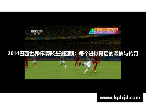 2014巴西世界杯精彩进球回顾：每个进球背后的激情与传奇