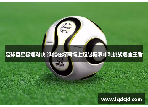 足球巨星极速对决 谁能在绿茵场上超越极限冲刺挑战速度王者