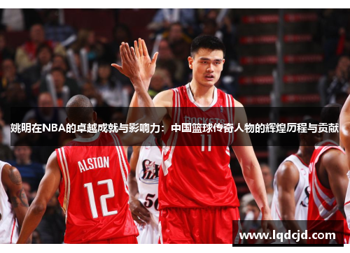 姚明在NBA的卓越成就与影响力：中国篮球传奇人物的辉煌历程与贡献
