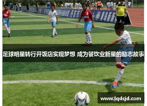 足球明星转行开饭店实现梦想 成为餐饮业新星的励志故事