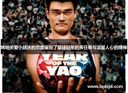 姚明关爱小球迷的态度展现了篮球巨星的责任感与温暖人心的精神