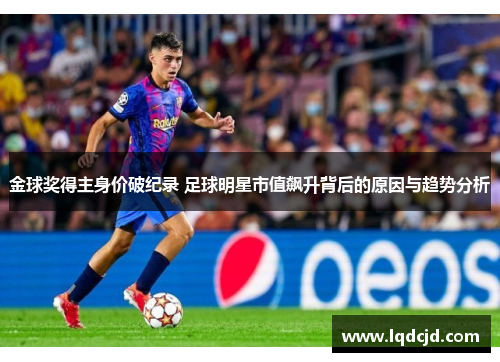 金球奖得主身价破纪录 足球明星市值飙升背后的原因与趋势分析