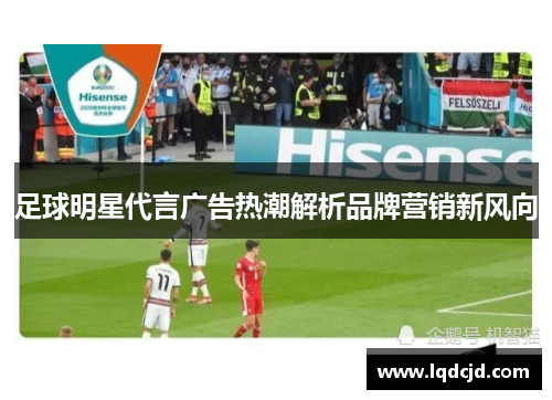 足球明星代言广告热潮解析品牌营销新风向