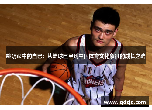 姚明眼中的自己：从篮球巨星到中国体育文化象征的成长之路