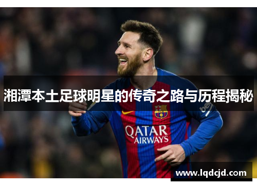 湘潭本土足球明星的传奇之路与历程揭秘