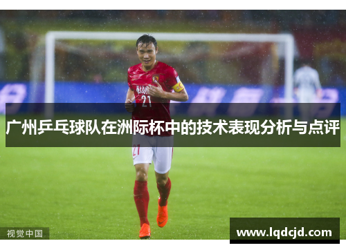 广州乒乓球队在洲际杯中的技术表现分析与点评