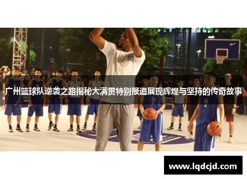 广州篮球队逆袭之路揭秘大满贯特别报道展现辉煌与坚持的传奇故事