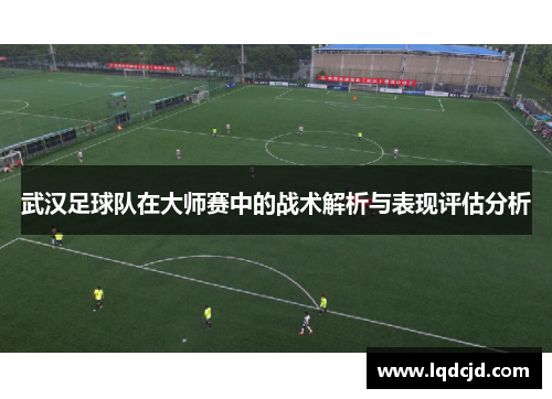 武汉足球队在大师赛中的战术解析与表现评估分析