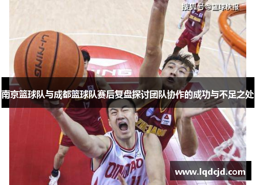 南京篮球队与成都篮球队赛后复盘探讨团队协作的成功与不足之处