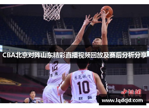 CBA北京对阵山东精彩直播视频回放及赛后分析分享