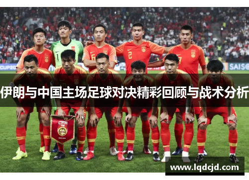 伊朗与中国主场足球对决精彩回顾与战术分析