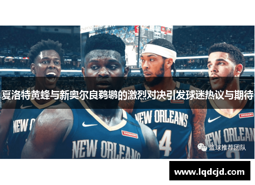 夏洛特黄蜂与新奥尔良鹈鹕的激烈对决引发球迷热议与期待