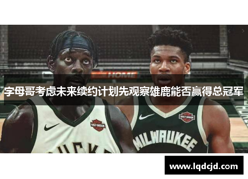 字母哥考虑未来续约计划先观察雄鹿能否赢得总冠军