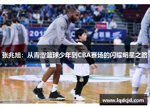 张兆旭：从青涩篮球少年到CBA赛场的闪耀明星之路