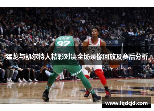 猛龙与凯尔特人精彩对决全场录像回放及赛后分析